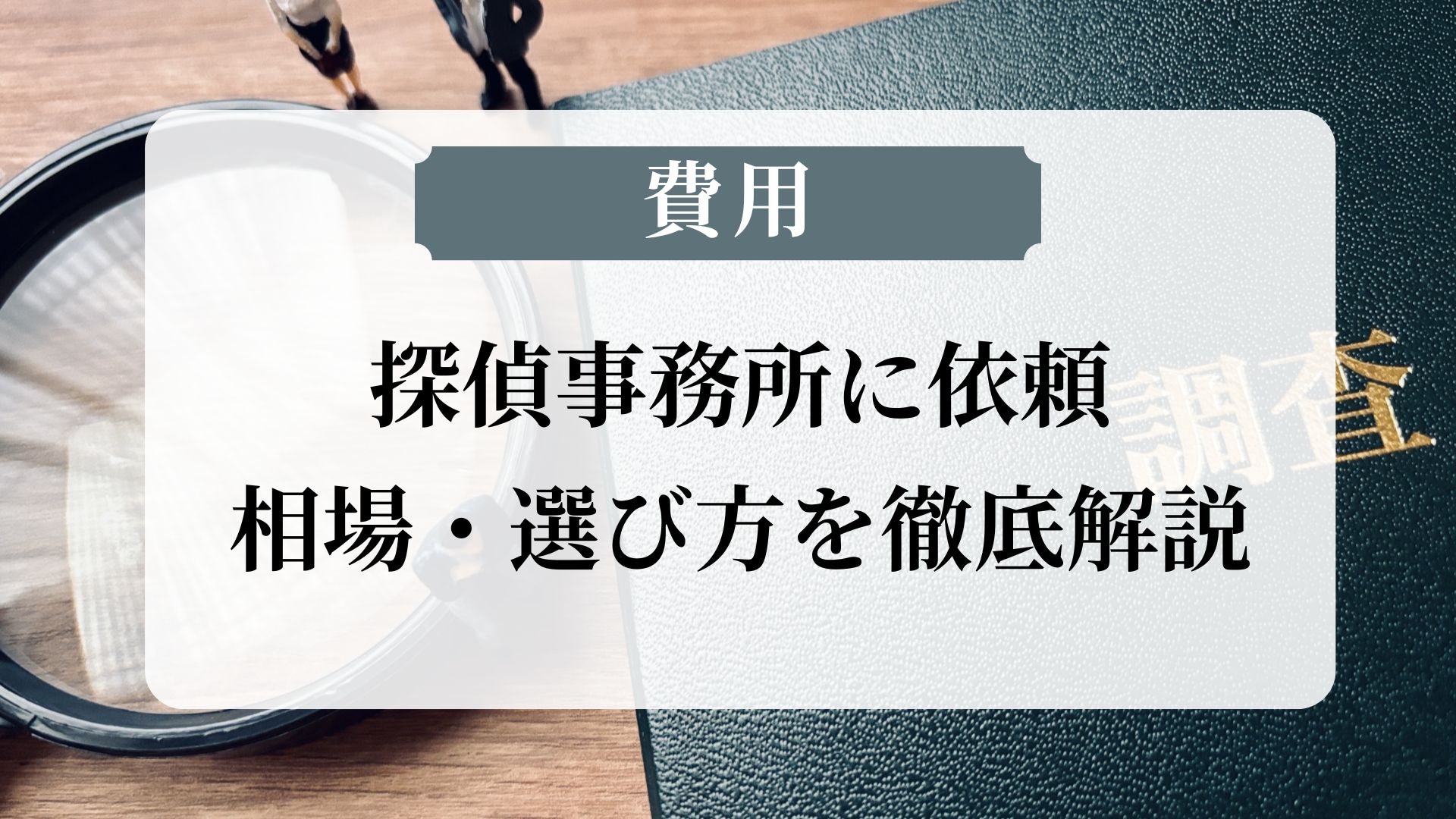 探偵事務所を依頼するときの調査費用目安は？項目ごとに詳しく紹介！