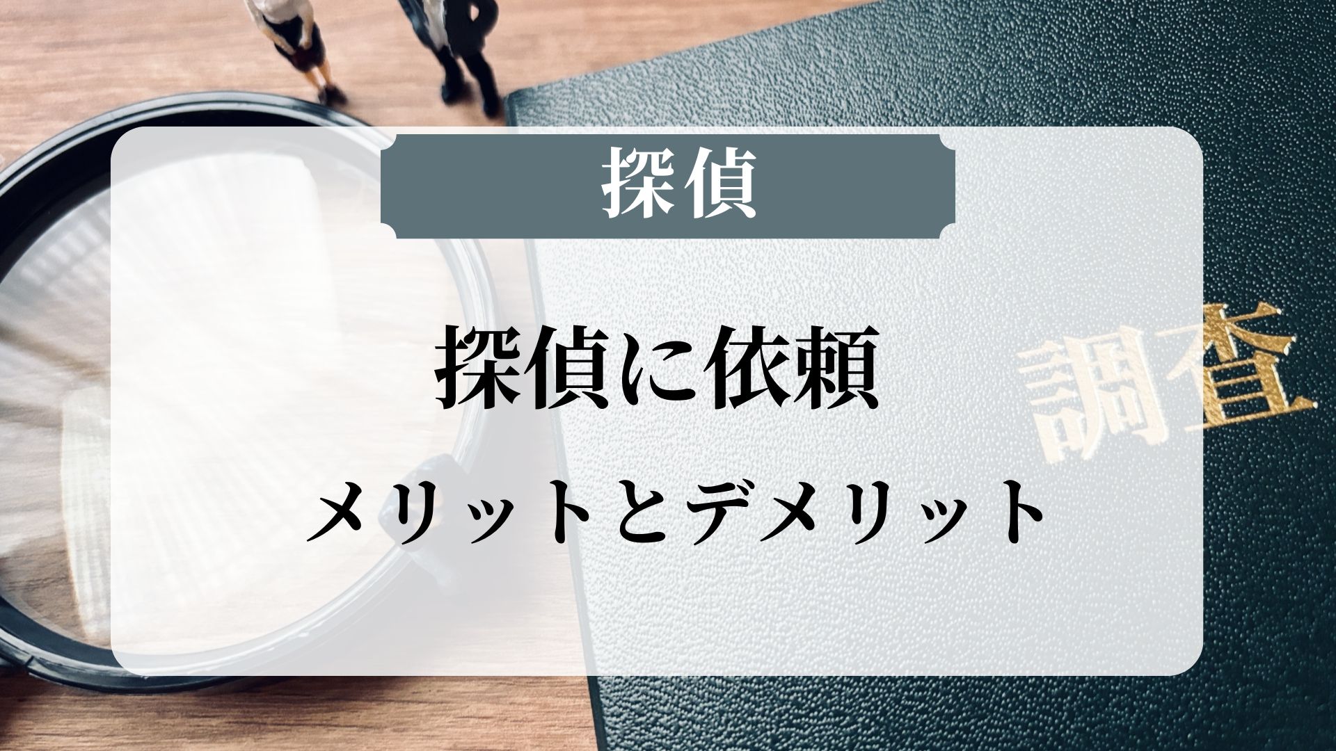 探偵に頼るメリットとデメリット｜プロの調査力で真実を暴く